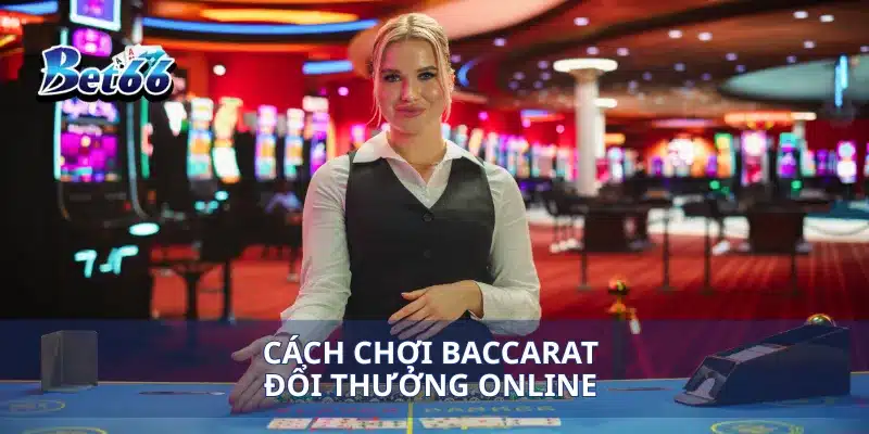 Baccarat Đổi Thưởng Online Cách Đặt Cược Và Giành Lợi Nhuận Cao 3 Cách chơi Baccarat đổi thưởng online