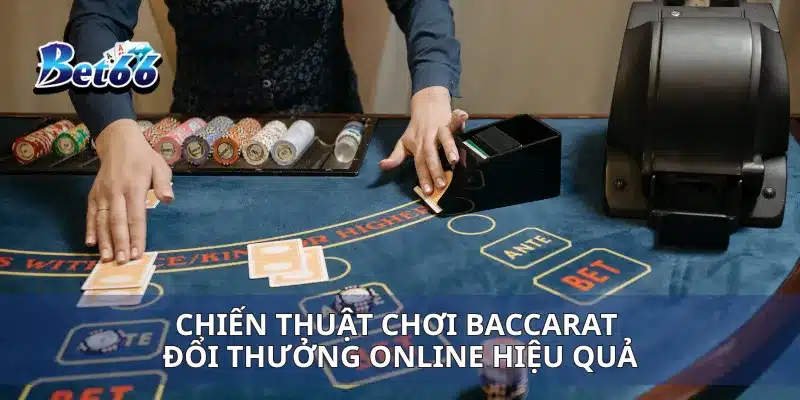 Baccarat Đổi Thưởng Online Cách Đặt Cược Và Giành Lợi Nhuận Cao 4 Chiến thuật chơi Baccarat đổi thưởng online hiệu quả