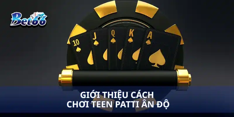Teen Patti Ấn Độ Cách Chơi Giúp Bạn Chiến Thắng Dễ Dàng 2 Giới thiệu cách chơi Teen Patti Ân Độ