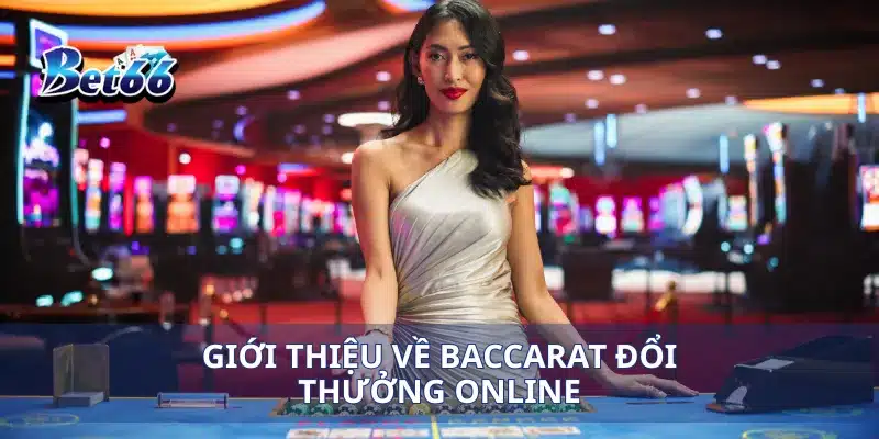 Baccarat Đổi Thưởng Online Cách Đặt Cược Và Giành Lợi Nhuận Cao 2 Giới thiệu về Baccarat đổi thưởng online