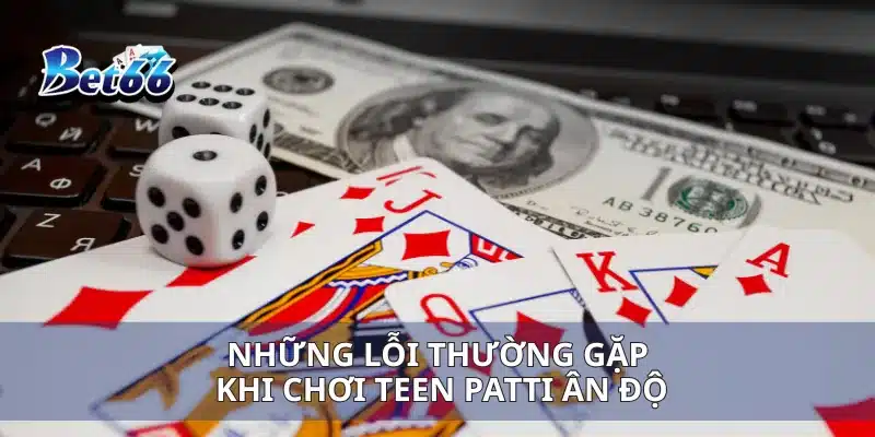 Teen Patti Ấn Độ Cách Chơi Giúp Bạn Chiến Thắng Dễ Dàng 4 Những lỗi thường gặp khi chơi Teen Patti Ân Độ