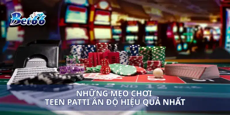 Teen Patti Ấn Độ Cách Chơi Giúp Bạn Chiến Thắng Dễ Dàng 3 Những mẹo chơi Teen Patti Ân Độ hiệu quả nhất